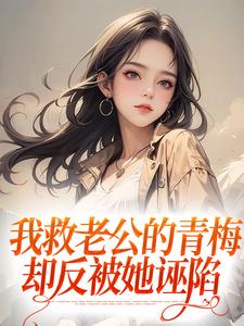 我救老公的青梅,却反被她诬陷